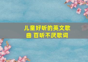 儿童好听的英文歌曲 百听不厌歌词